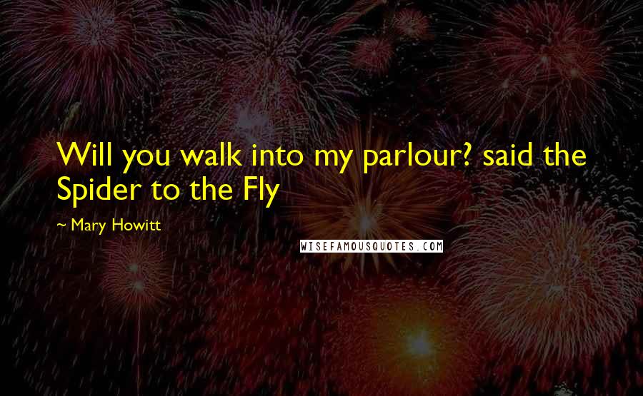 Mary Howitt Quotes: Will you walk into my parlour? said the Spider to the Fly
