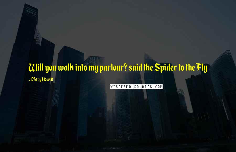 Mary Howitt Quotes: Will you walk into my parlour? said the Spider to the Fly