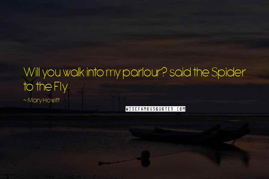 Mary Howitt Quotes: Will you walk into my parlour? said the Spider to the Fly