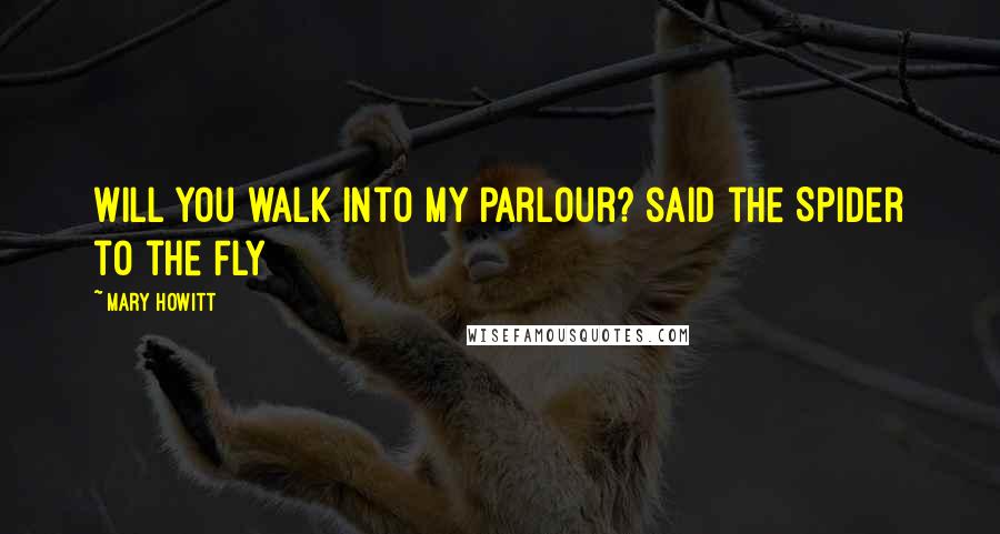 Mary Howitt Quotes: Will you walk into my parlour? said the Spider to the Fly