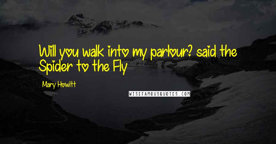 Mary Howitt Quotes: Will you walk into my parlour? said the Spider to the Fly