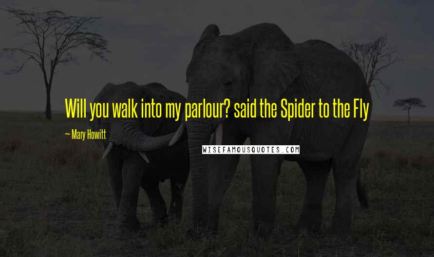 Mary Howitt Quotes: Will you walk into my parlour? said the Spider to the Fly