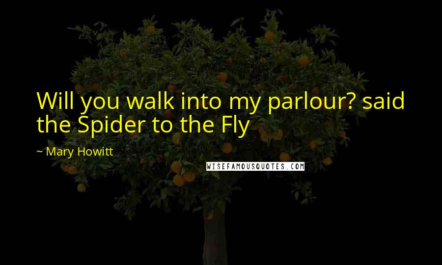 Mary Howitt Quotes: Will you walk into my parlour? said the Spider to the Fly