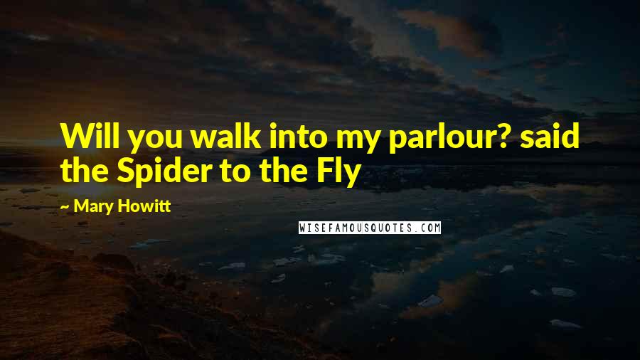 Mary Howitt Quotes: Will you walk into my parlour? said the Spider to the Fly