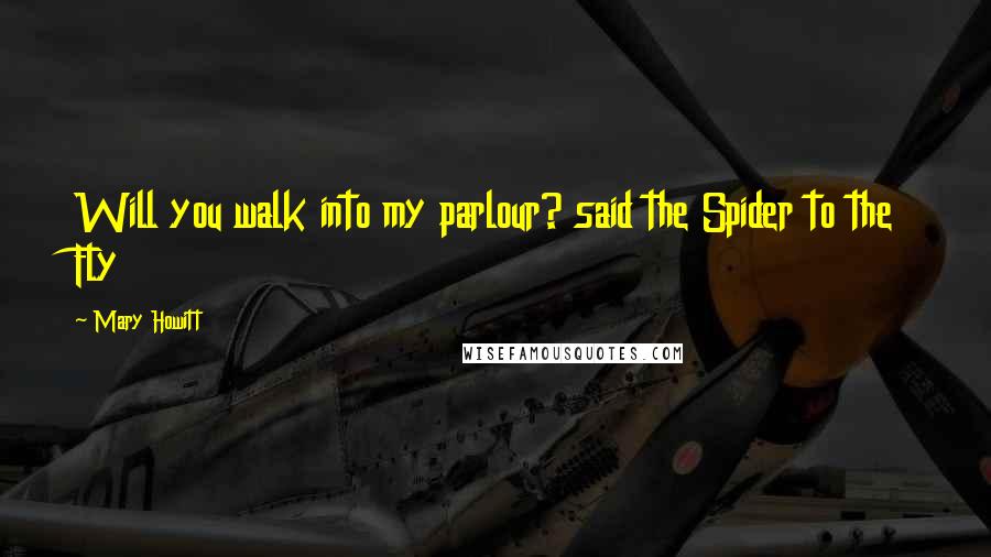 Mary Howitt Quotes: Will you walk into my parlour? said the Spider to the Fly