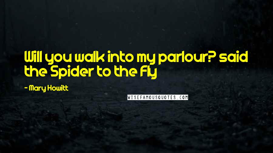 Mary Howitt Quotes: Will you walk into my parlour? said the Spider to the Fly
