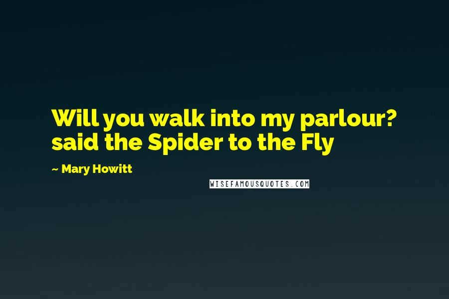 Mary Howitt Quotes: Will you walk into my parlour? said the Spider to the Fly