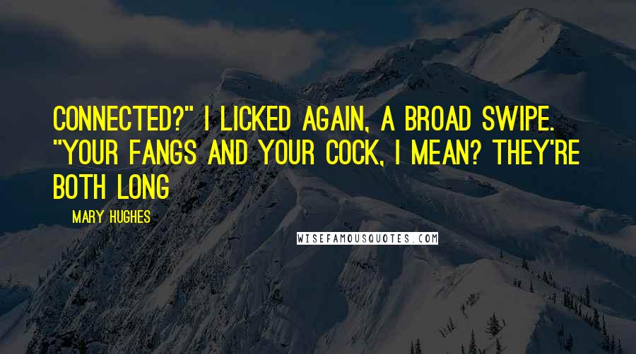 Mary Hughes Quotes: Connected?" I licked again, a broad swipe. "Your fangs and your cock, I mean? They're both long