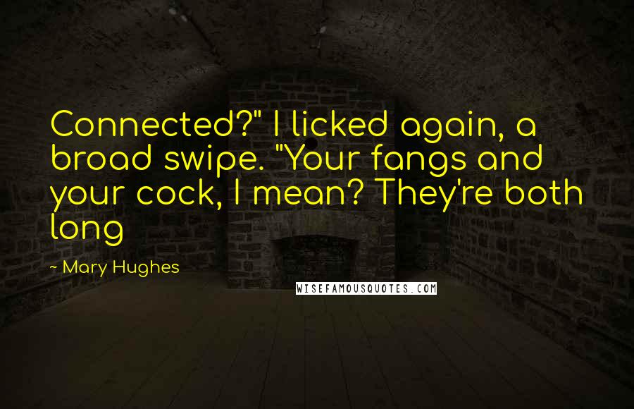 Mary Hughes Quotes: Connected?" I licked again, a broad swipe. "Your fangs and your cock, I mean? They're both long