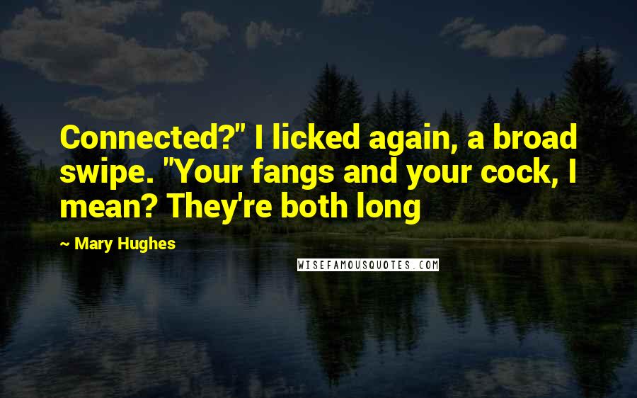 Mary Hughes Quotes: Connected?" I licked again, a broad swipe. "Your fangs and your cock, I mean? They're both long