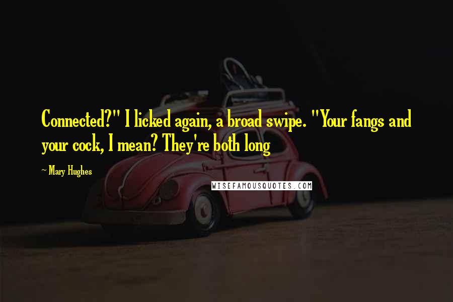 Mary Hughes Quotes: Connected?" I licked again, a broad swipe. "Your fangs and your cock, I mean? They're both long