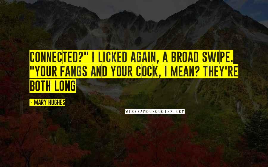 Mary Hughes Quotes: Connected?" I licked again, a broad swipe. "Your fangs and your cock, I mean? They're both long