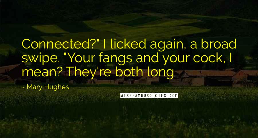 Mary Hughes Quotes: Connected?" I licked again, a broad swipe. "Your fangs and your cock, I mean? They're both long
