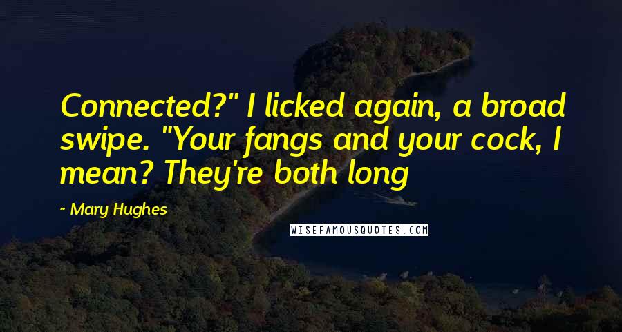 Mary Hughes Quotes: Connected?" I licked again, a broad swipe. "Your fangs and your cock, I mean? They're both long