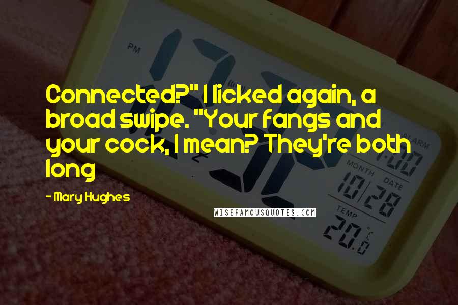 Mary Hughes Quotes: Connected?" I licked again, a broad swipe. "Your fangs and your cock, I mean? They're both long