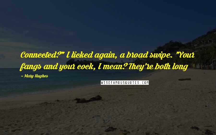 Mary Hughes Quotes: Connected?" I licked again, a broad swipe. "Your fangs and your cock, I mean? They're both long