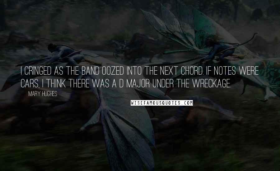 Mary Hughes Quotes: I cringed as the band oozed into the next chord. If notes were cars, I think there was a D major under the wreckage.