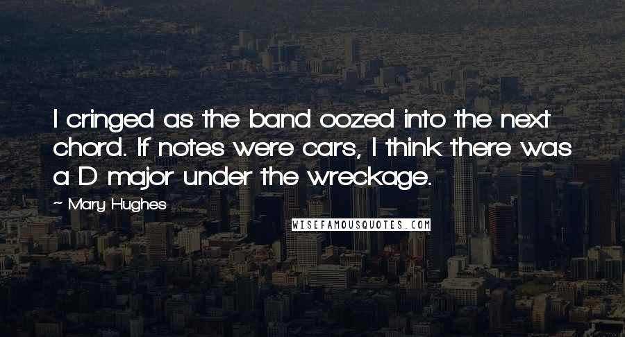 Mary Hughes Quotes: I cringed as the band oozed into the next chord. If notes were cars, I think there was a D major under the wreckage.