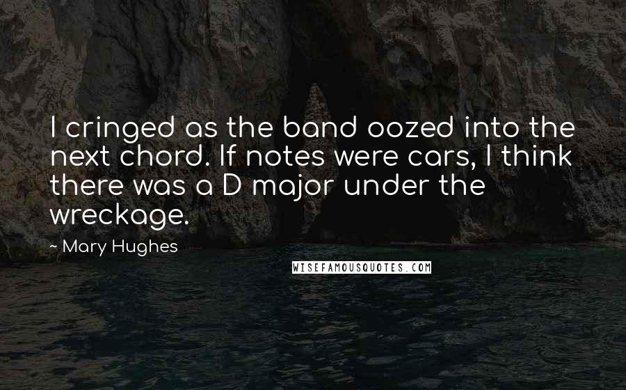 Mary Hughes Quotes: I cringed as the band oozed into the next chord. If notes were cars, I think there was a D major under the wreckage.