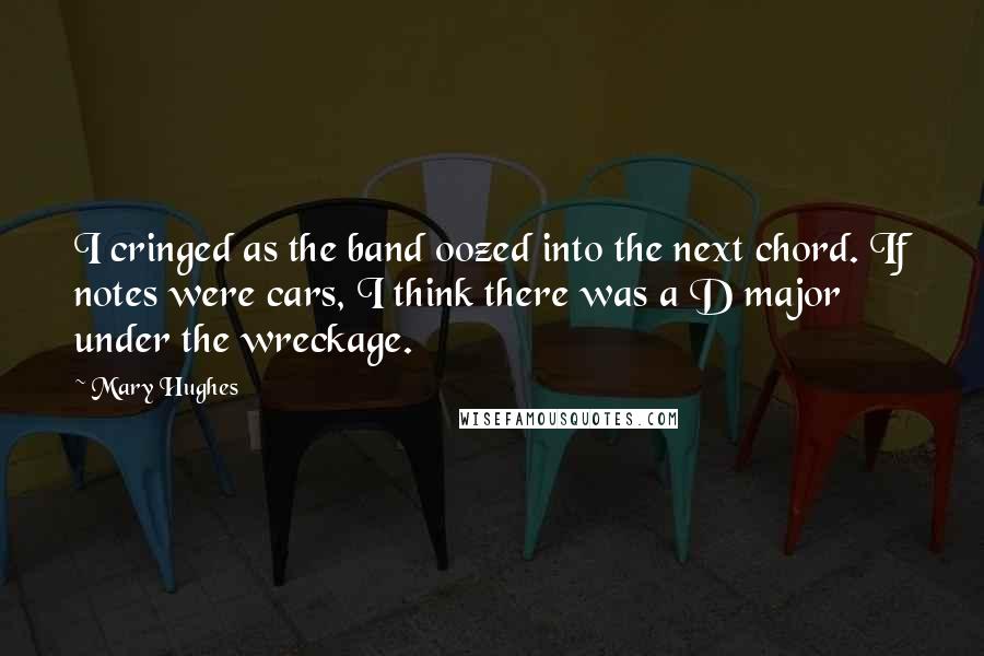 Mary Hughes Quotes: I cringed as the band oozed into the next chord. If notes were cars, I think there was a D major under the wreckage.