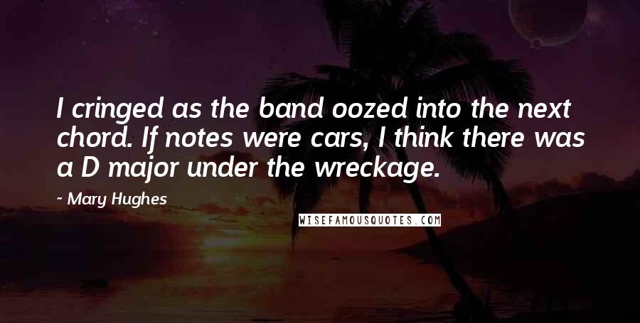 Mary Hughes Quotes: I cringed as the band oozed into the next chord. If notes were cars, I think there was a D major under the wreckage.