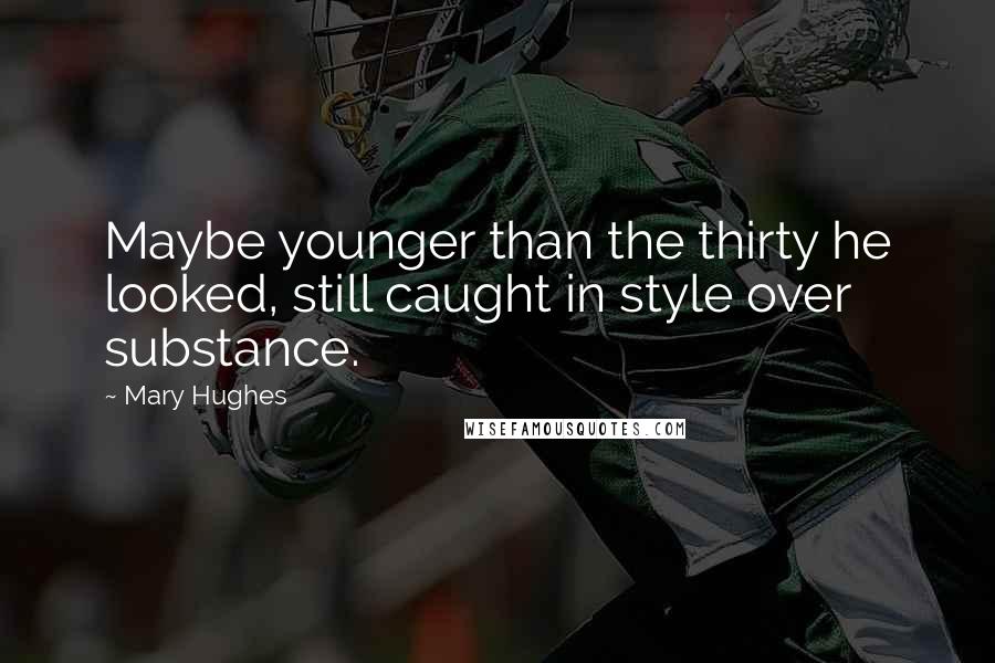 Mary Hughes Quotes: Maybe younger than the thirty he looked, still caught in style over substance.