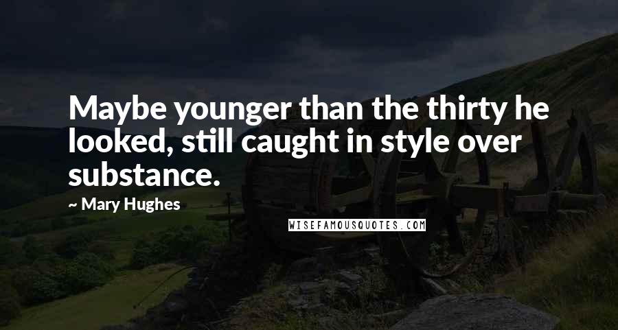 Mary Hughes Quotes: Maybe younger than the thirty he looked, still caught in style over substance.