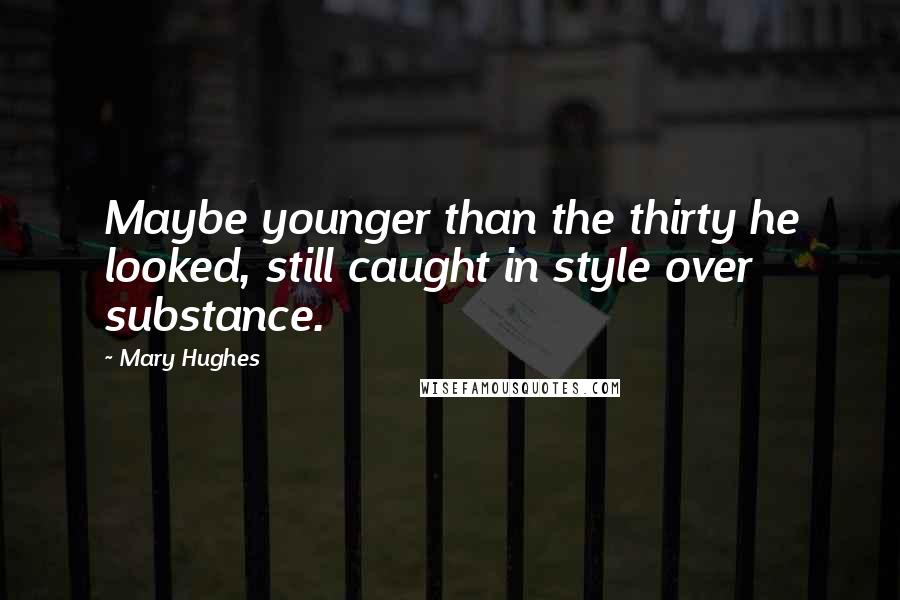 Mary Hughes Quotes: Maybe younger than the thirty he looked, still caught in style over substance.