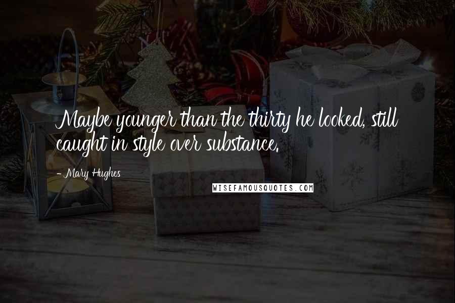 Mary Hughes Quotes: Maybe younger than the thirty he looked, still caught in style over substance.