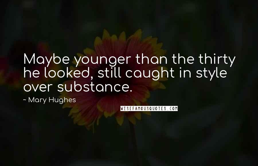 Mary Hughes Quotes: Maybe younger than the thirty he looked, still caught in style over substance.