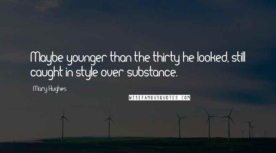 Mary Hughes Quotes: Maybe younger than the thirty he looked, still caught in style over substance.