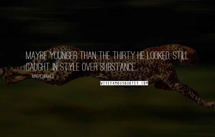 Mary Hughes Quotes: Maybe younger than the thirty he looked, still caught in style over substance.