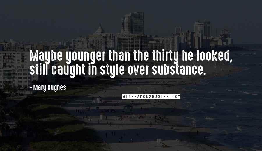 Mary Hughes Quotes: Maybe younger than the thirty he looked, still caught in style over substance.