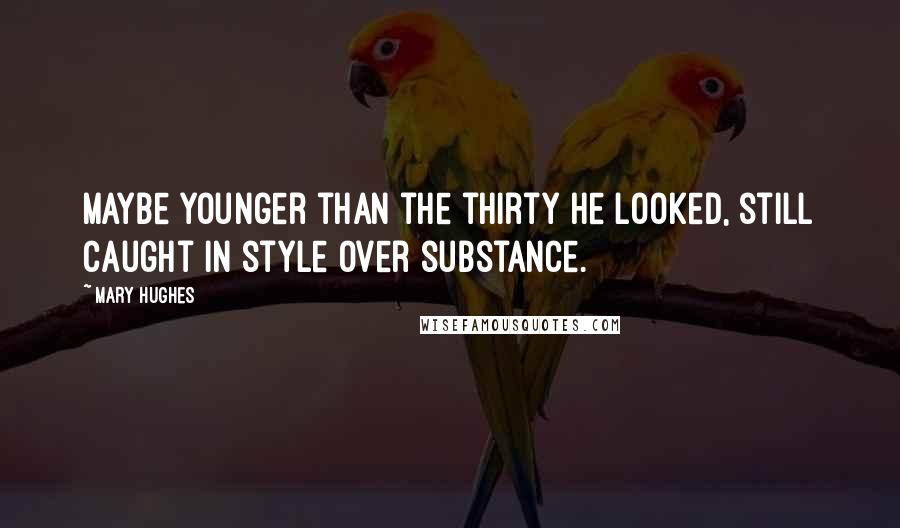 Mary Hughes Quotes: Maybe younger than the thirty he looked, still caught in style over substance.