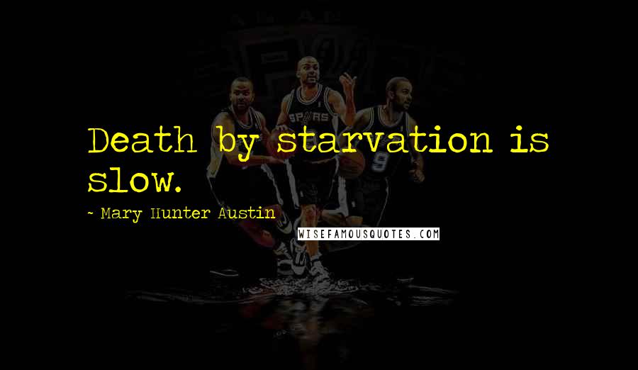 Mary Hunter Austin Quotes: Death by starvation is slow.