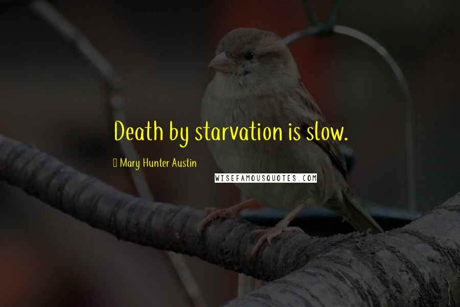 Mary Hunter Austin Quotes: Death by starvation is slow.