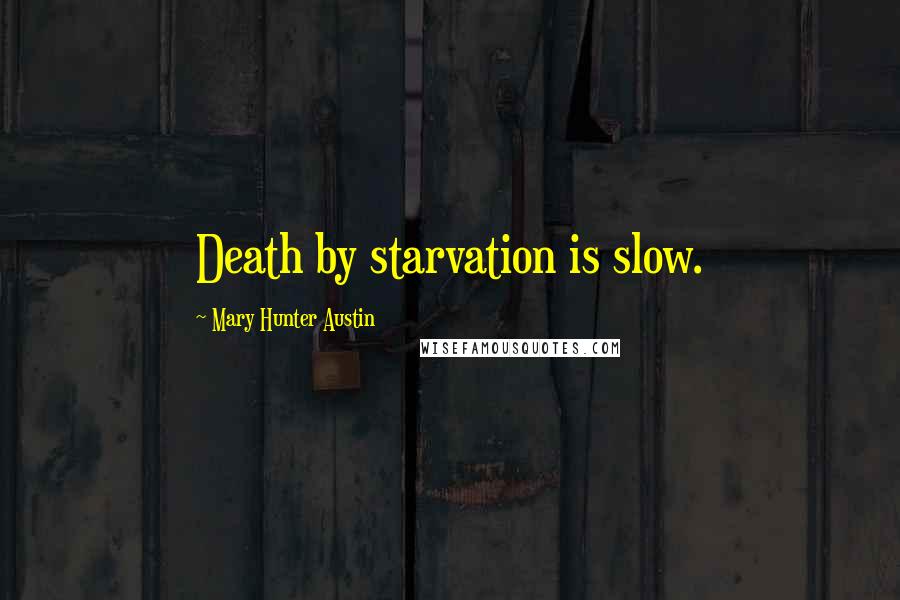 Mary Hunter Austin Quotes: Death by starvation is slow.