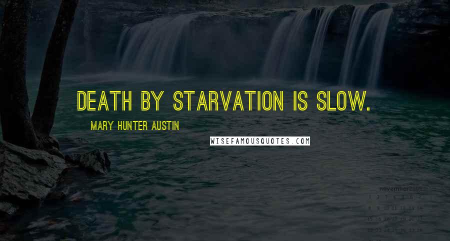 Mary Hunter Austin Quotes: Death by starvation is slow.