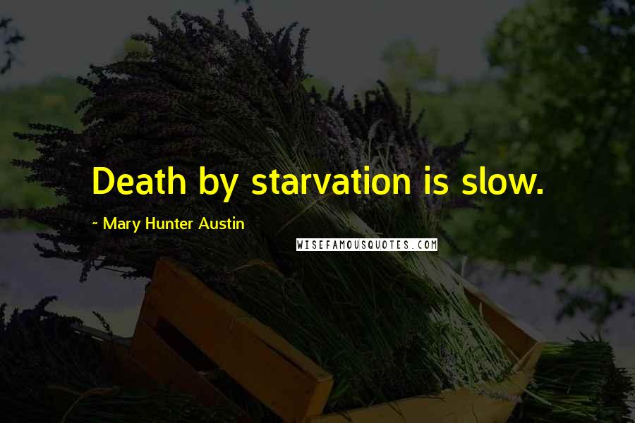 Mary Hunter Austin Quotes: Death by starvation is slow.