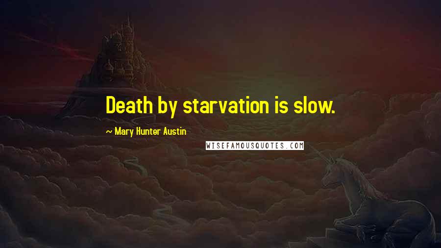 Mary Hunter Austin Quotes: Death by starvation is slow.
