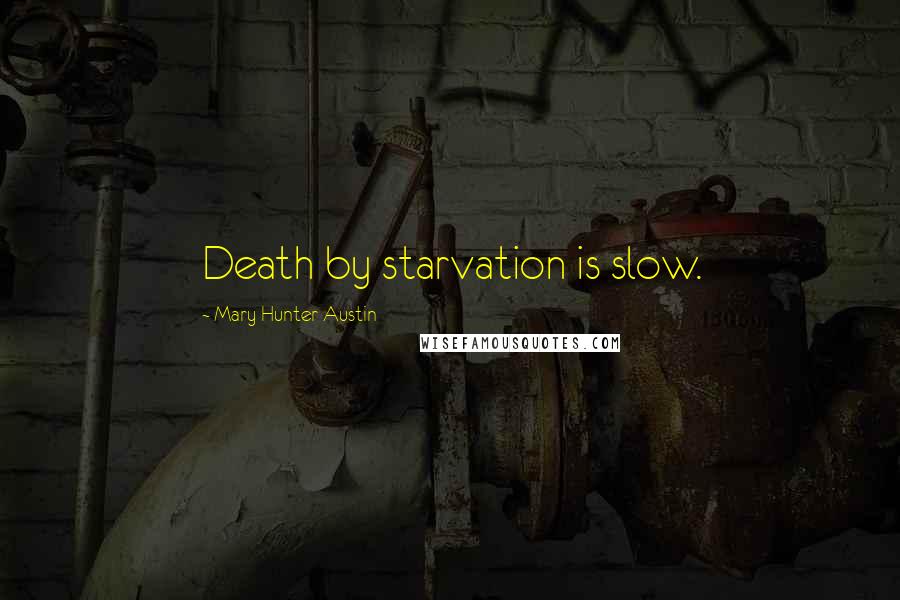 Mary Hunter Austin Quotes: Death by starvation is slow.