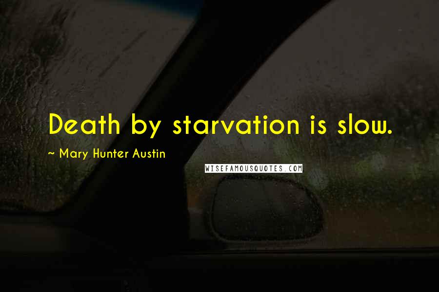 Mary Hunter Austin Quotes: Death by starvation is slow.