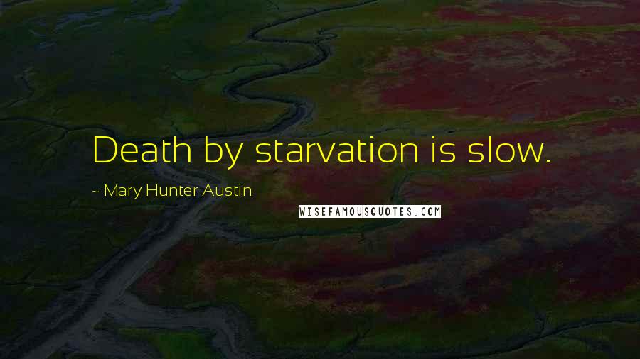 Mary Hunter Austin Quotes: Death by starvation is slow.