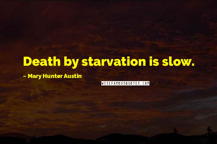 Mary Hunter Austin Quotes: Death by starvation is slow.