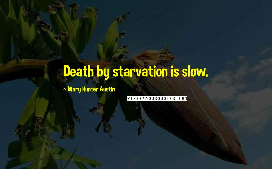 Mary Hunter Austin Quotes: Death by starvation is slow.