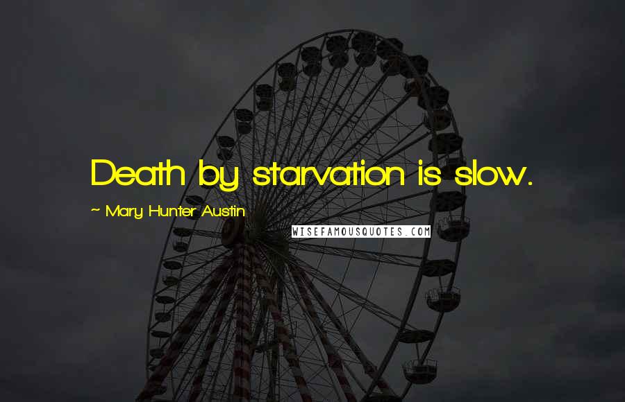 Mary Hunter Austin Quotes: Death by starvation is slow.