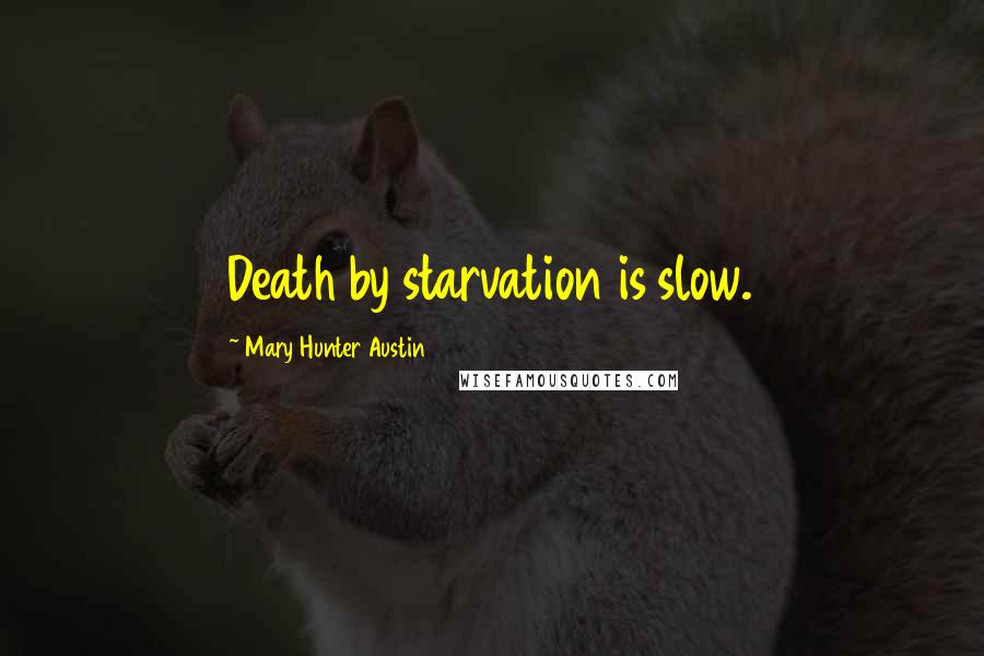 Mary Hunter Austin Quotes: Death by starvation is slow.
