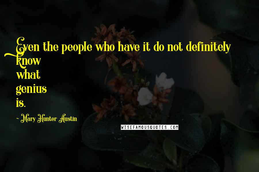 Mary Hunter Austin Quotes: Even the people who have it do not definitely know what genius is.