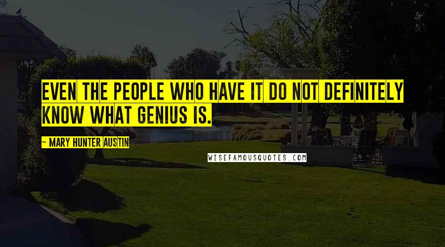 Mary Hunter Austin Quotes: Even the people who have it do not definitely know what genius is.