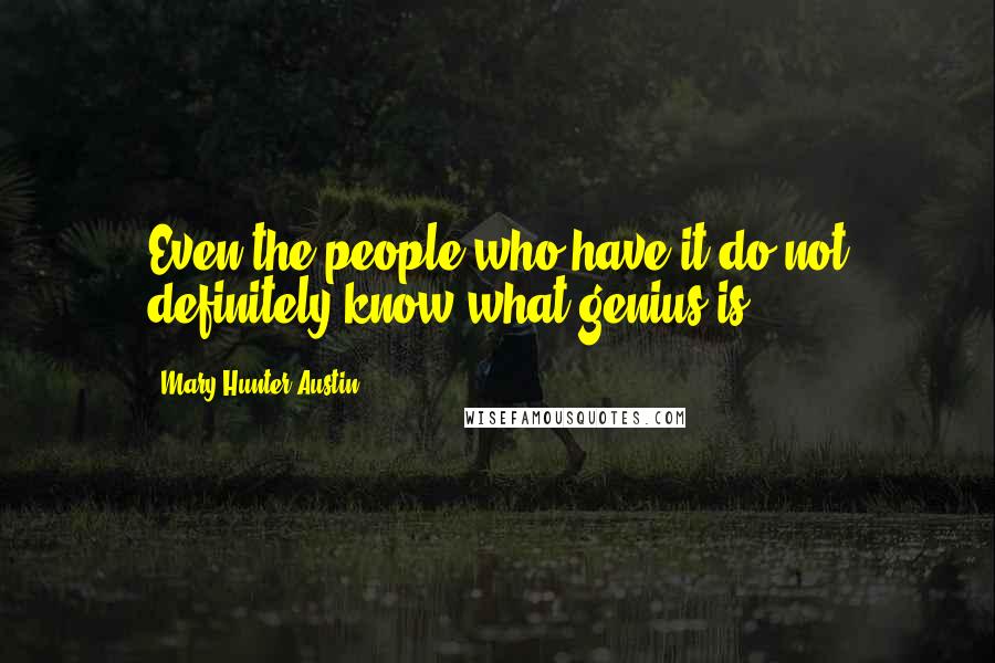 Mary Hunter Austin Quotes: Even the people who have it do not definitely know what genius is.